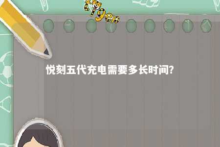悦刻五代充电需要多长时间
�
？ 